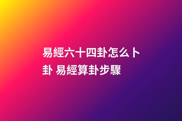易經六十四卦怎么卜卦 易經算卦步驟-第1張-觀點-玄機派